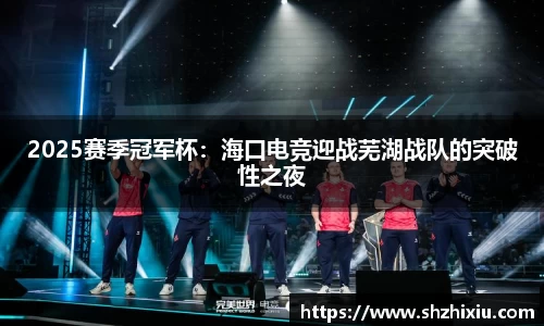 2025赛季冠军杯：海口电竞迎战芜湖战队的突破性之夜
