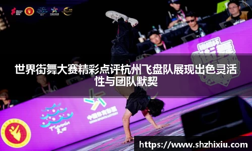 世界街舞大赛精彩点评杭州飞盘队展现出色灵活性与团队默契