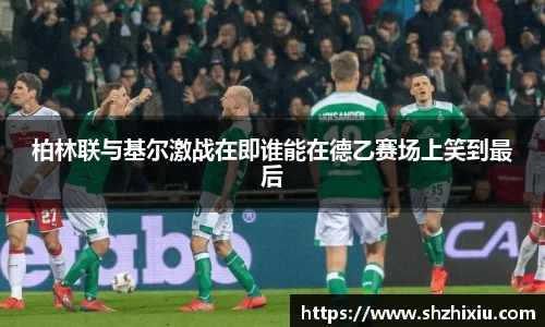 柏林联与基尔激战在即谁能在德乙赛场上笑到最后