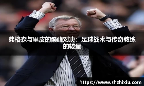 弗格森与里皮的巅峰对决：足球战术与传奇教练的较量